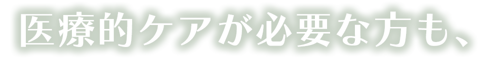医療的ケアが必要な方も、